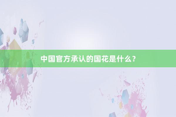中国官方承认的国花是什么？