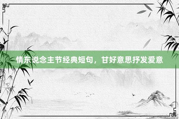 情东说念主节经典短句,甘好意思抒发爱意