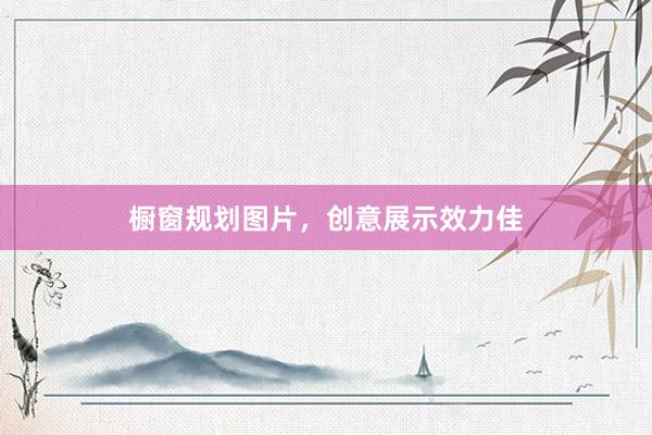 橱窗规划图片，创意展示效力佳