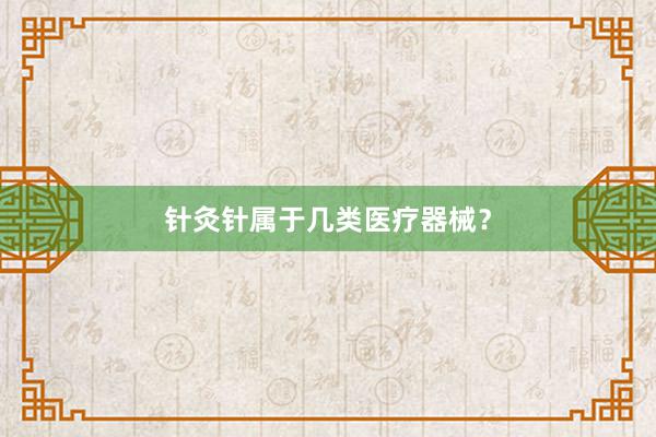 针灸针属于几类医疗器械？