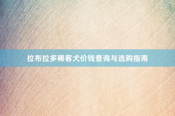 拉布拉多稀客犬价钱查询与选购指南