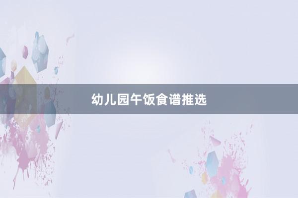幼儿园午饭食谱推选